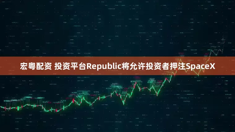 宏粤配资 投资平台Republic将允许投资者押注SpaceX