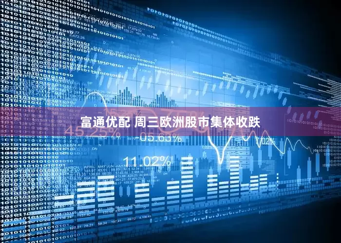 富通优配 周三欧洲股市集体收跌