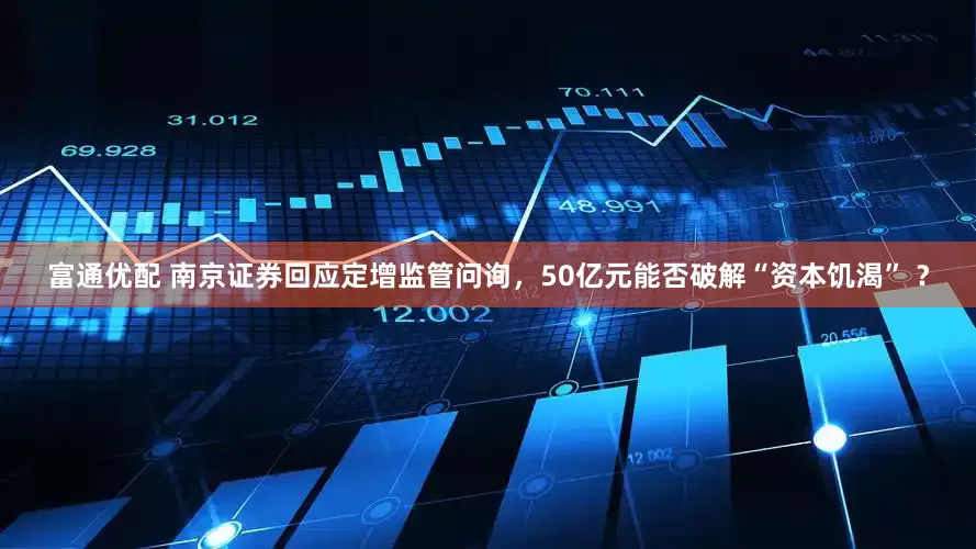 富通优配 南京证券回应定增监管问询，50亿元能否破解“资本饥渴” ？