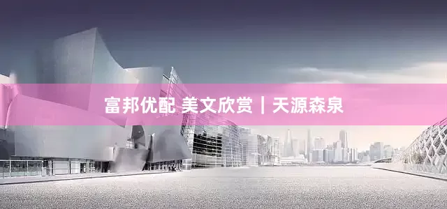 富邦优配 美文欣赏｜天源森泉