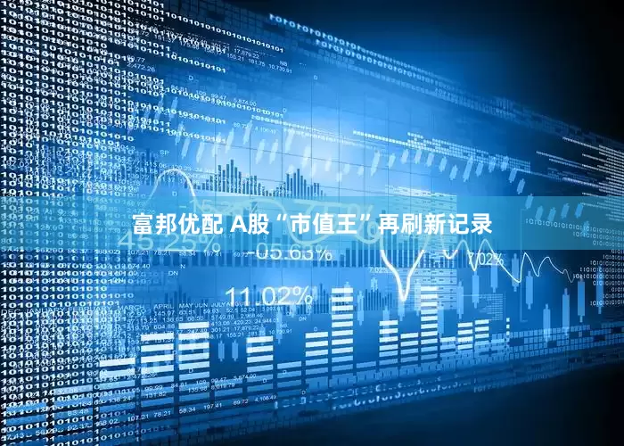富邦优配 A股“市值王”再刷新记录
