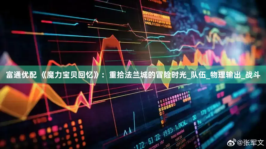 富通优配 《魔力宝贝回忆》：重拾法兰城的冒险时光_队伍_物理输出_战斗