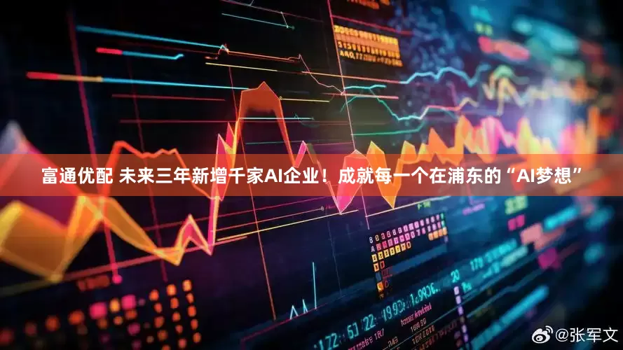 富通优配 未来三年新增千家AI企业！成就每一个在浦东的“AI梦想”