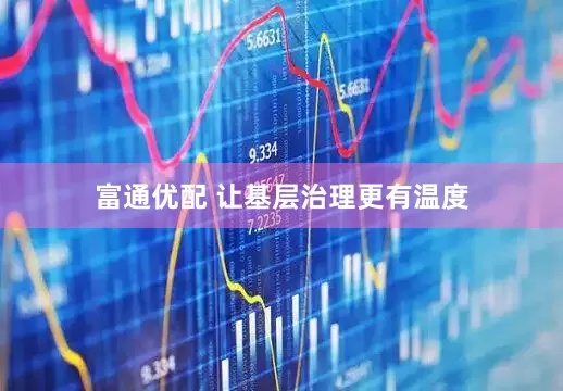 富通优配 让基层治理更有温度