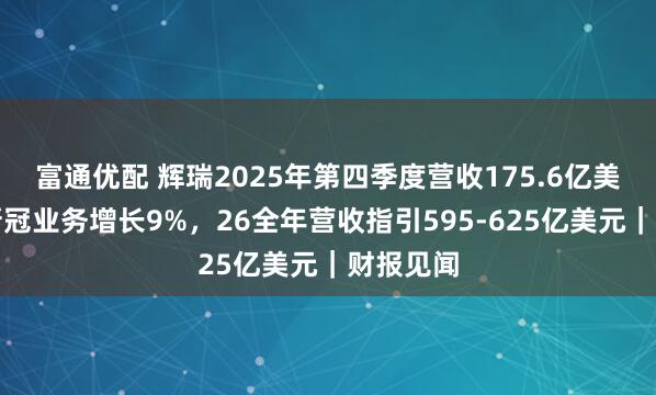 富通优配 辉瑞2025年第四季度营收175.6亿美元，非新冠业务增长9%，26全年营收指引595-625亿美元｜财报见闻